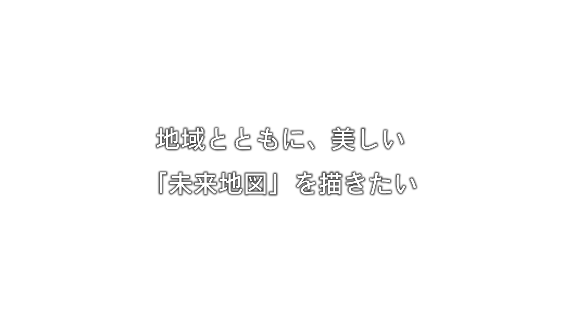 地域とともに、美しい「未来地図」を描きたい